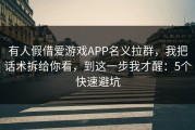有人假借爱游戏APP名义拉群，我把话术拆给你看，到这一步我才醒：5个快速避坑