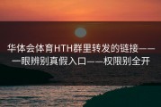 华体会体育HTH群里转发的链接——一眼辨别真假入口——权限别全开