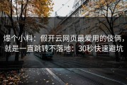 爆个小料：假开云网页最爱用的伎俩，就是一直跳转不落地：30秒快速避坑