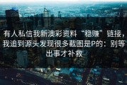 有人私信我新澳彩资料“稳赚”链接，我追到源头发现很多截图是P的：别等出事才补救
