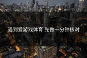 遇到爱游戏体育 先做一分钟核对