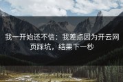 我一开始还不信：我差点因为开云网页踩坑，结果下一秒