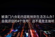 被澳门六合彩内容影响到生活怎么办？自我评估的4个信号：这不是危言耸听