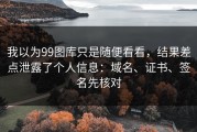 我以为99图库只是随便看看，结果差点泄露了个人信息：域名、证书、签名先核对