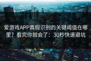 爱游戏APP真假识别的关键阈值在哪里？看完你就会了：30秒快速避坑