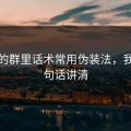 开云的群里话术常用伪装法，我用一句话讲清