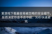 爱游戏下载最容易被忽略的安全细节，反而决定你会不会中招：30秒快速避坑