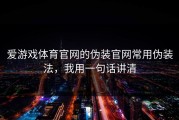 爱游戏体育官网的伪装官网常用伪装法，我用一句话讲清