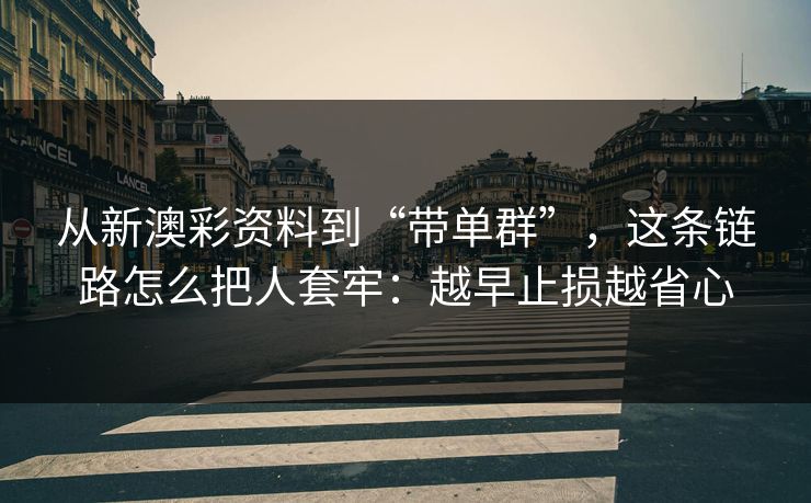 从新澳彩资料到“带单群”，这条链路怎么把人套牢：越早止损越省心