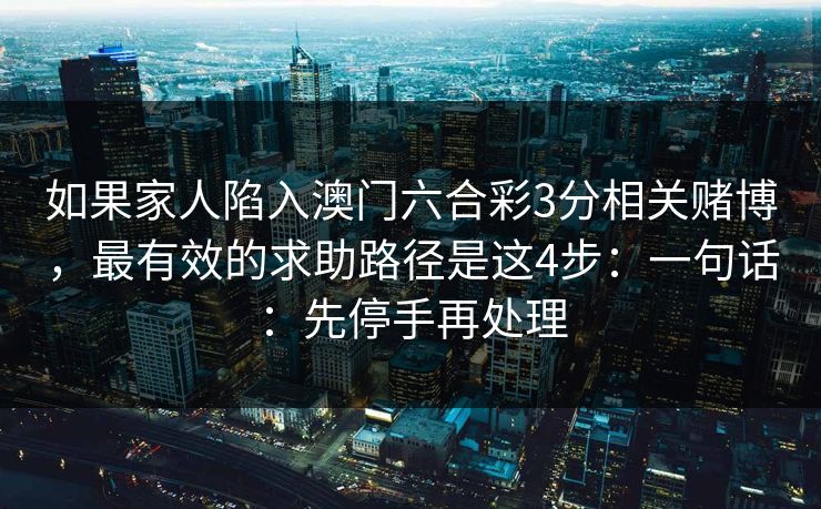 如果家人陷入澳门六合彩3分相关赌博，最有效的求助路径是这4步：一句话：先停手再处理
