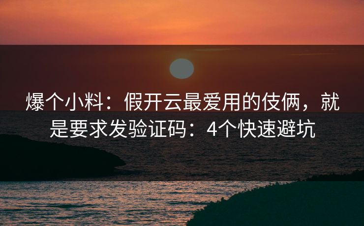 爆个小料：假开云最爱用的伎俩，就是要求发验证码：4个快速避坑