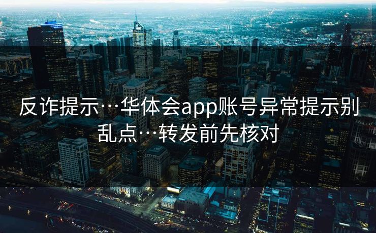 反诈提示…华体会app账号异常提示别乱点…转发前先核对