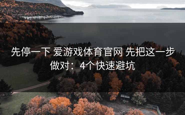先停一下 爱游戏体育官网 先把这一步做对：4个快速避坑
