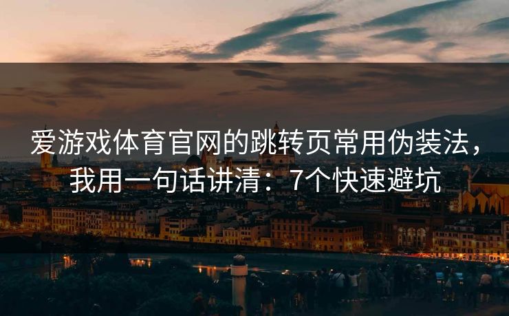 爱游戏体育官网的跳转页常用伪装法,我用一句话讲清:7个快速避坑 爱游戏体育官网的跳转页常用伪装法,我用一句话讲清:7个快速避坑