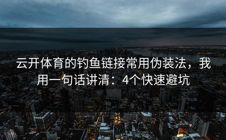 云开体育的钓鱼链接常用伪装法，我用一句话讲清：4个快速避坑