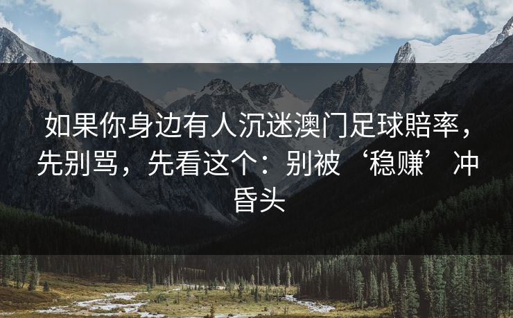 如果你身边有人沉迷澳门足球賠率，先别骂，先看这个：别被‘稳赚’冲昏头