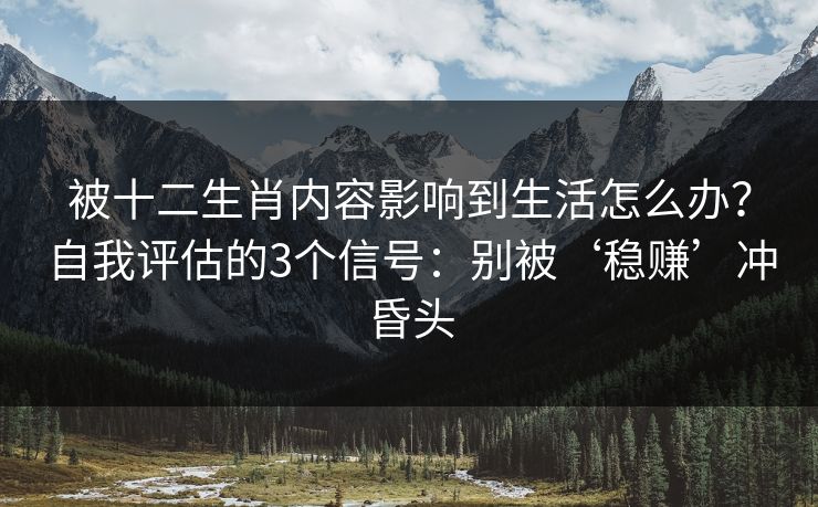 被十二生肖内容影响到生活怎么办?自我评估的3个信号:别被‘稳赚’冲昏头 被十二生肖内容影响到生活怎么办?自我评估的3个信号:别被‘稳赚’冲昏头