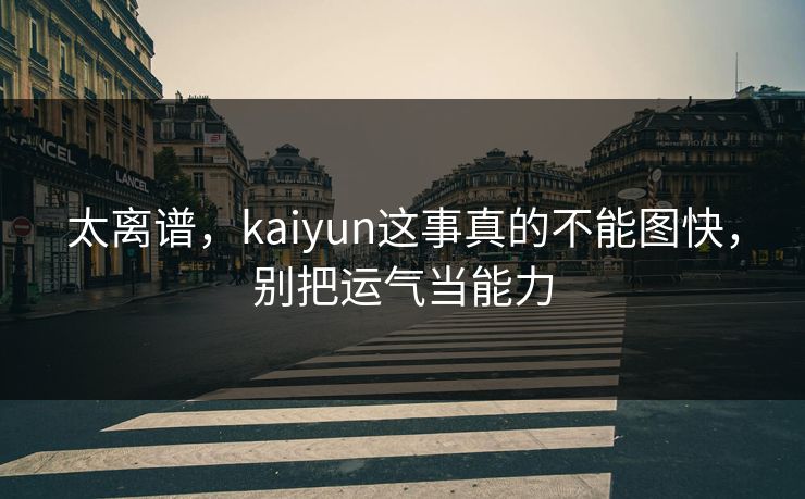 太离谱，kaiyun这事真的不能图快，别把运气当能力