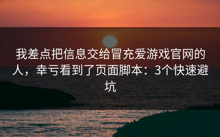 我差点把信息交给冒充爱游戏官网的人,幸亏看到了页面脚本:3个快速避坑 我差点把信息交给冒充爱游戏官网的人,幸亏看到了页面脚本:3个快速避坑