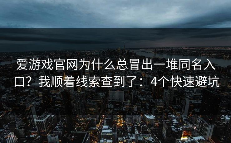爱游戏官网为什么总冒出一堆同名入口?我顺着线索查到了:4个快速避坑 爱游戏官网为什么总冒出一堆同名入口?我顺着线索查到了:4个快速避坑