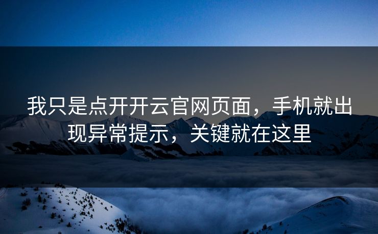 我只是点开开云官网页面，手机就出现异常提示，关键就在这里
