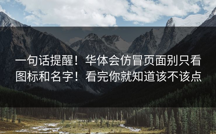 一句话提醒！华体会仿冒页面别只看图标和名字！看完你就知道该不该点
