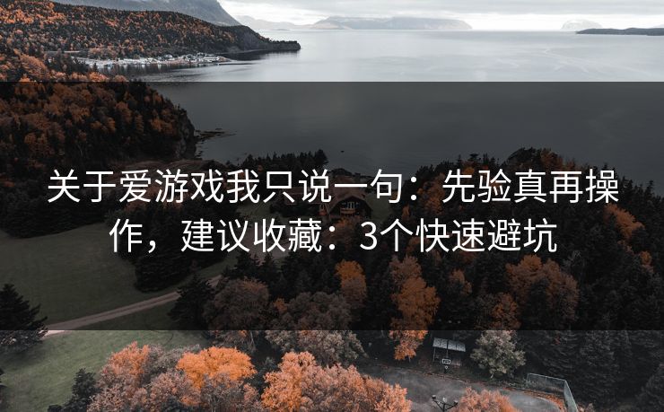 关于爱游戏我只说一句:先验真再操作,建议收藏:3个快速避坑 关于爱游戏我只说一句:先验真再操作,建议收藏:3个快速避坑