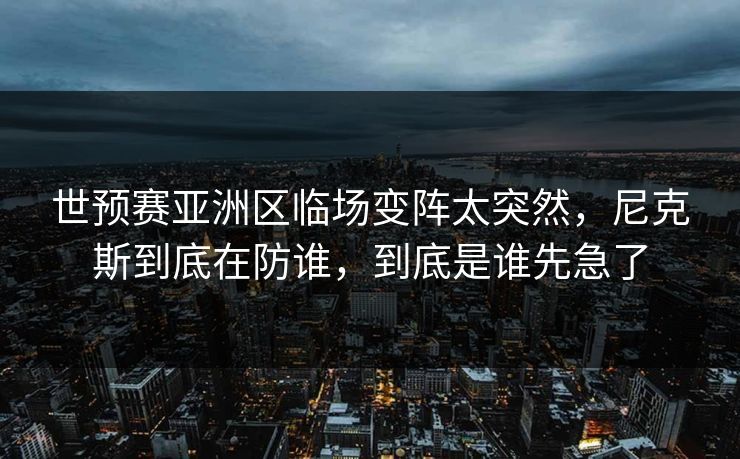 世预赛亚洲区临场变阵太突然，尼克斯到底在防谁，到底是谁先急了
