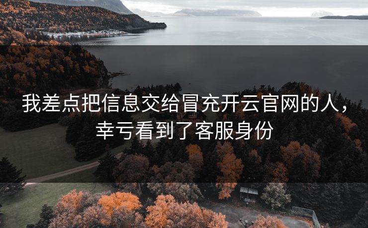 我差点把信息交给冒充开云官网的人，幸亏看到了客服身份