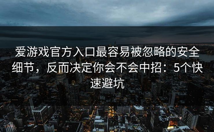 爱游戏官方入口最容易被忽略的安全细节,反而决定你会不会中招:5个快速避坑 爱游戏官方入口最容易被忽略的安全细节,反而决定你会不会中招:5个快速避坑