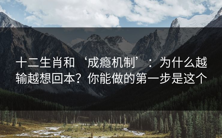 十二生肖和‘成瘾机制’：为什么越输越想回本？你能做的第一步是这个