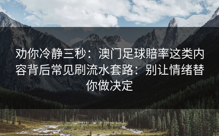 劝你冷静三秒：澳门足球賠率这类内容背后常见刷流水套路：别让情绪替你做决定