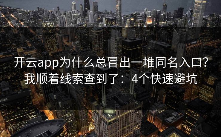 开云app为什么总冒出一堆同名入口？我顺着线索查到了：4个快速避坑