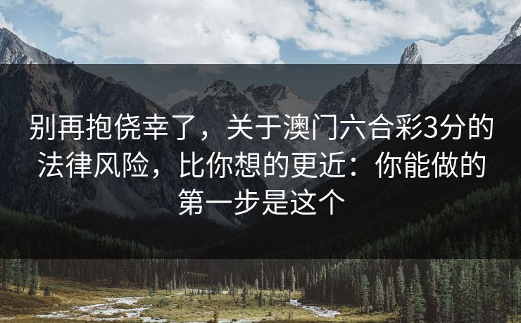 别再抱侥幸了，关于澳门六合彩3分的法律风险，比你想的更近：你能做的第一步是这个