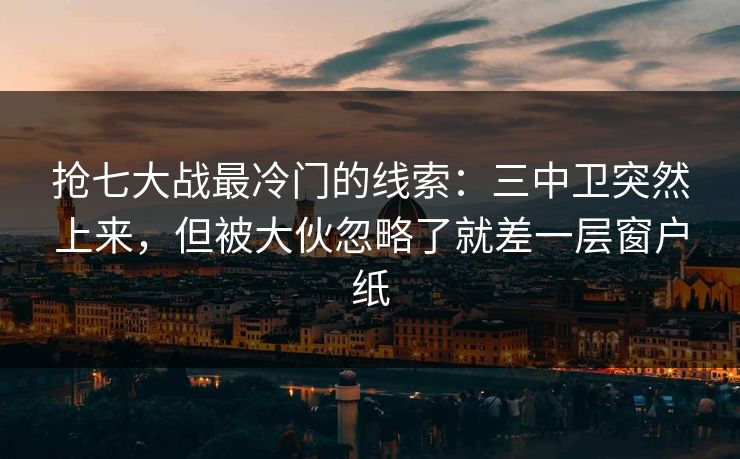 抢七大战最冷门的线索：三中卫突然上来，但被大伙忽略了就差一层窗户纸