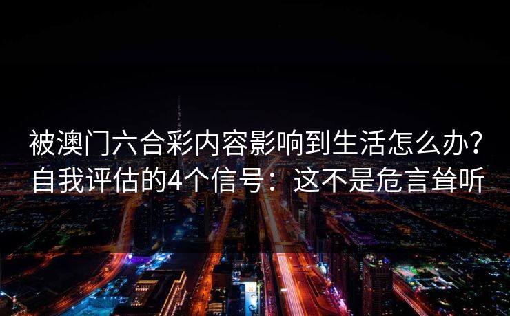 被澳门六合彩内容影响到生活怎么办？自我评估的4个信号：这不是危言耸听