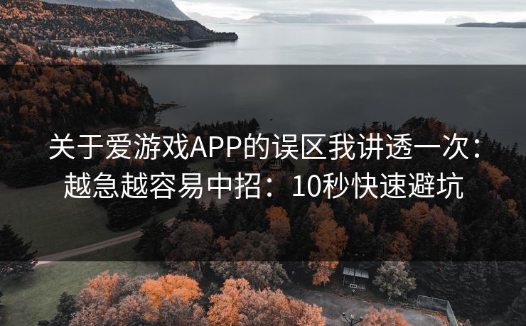关于爱游戏APP的误区我讲透一次：越急越容易中招：10秒快速避坑