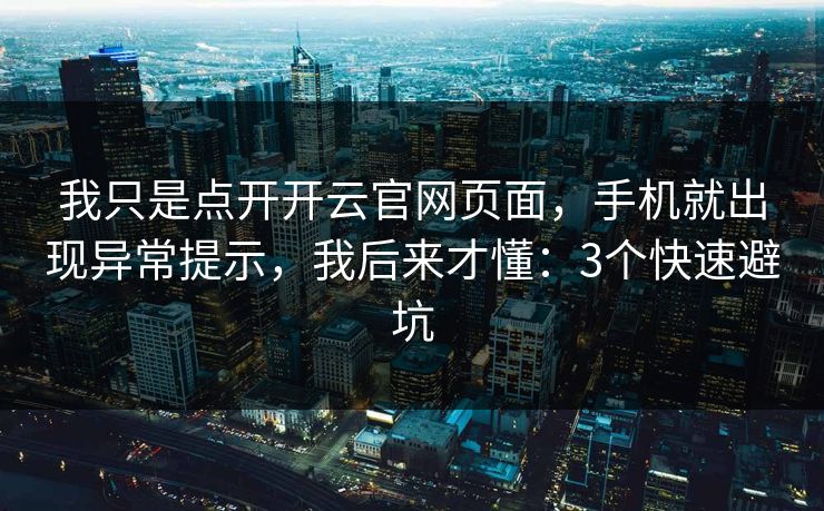 我只是点开开云官网页面，手机就出现异常提示，我后来才懂：3个快速避坑