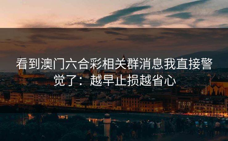 看到澳门六合彩相关群消息我直接警觉了：越早止损越省心