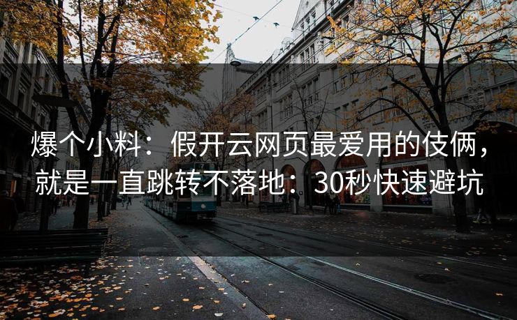 爆个小料：假开云网页最爱用的伎俩，就是一直跳转不落地：30秒快速避坑