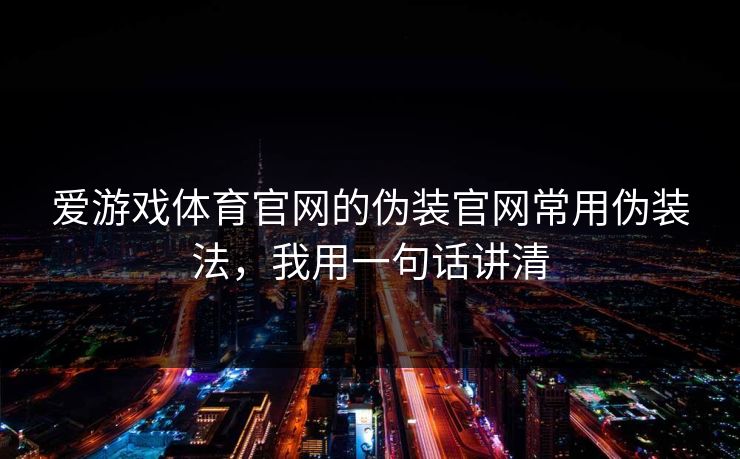 爱游戏体育官网的伪装官网常用伪装法，我用一句话讲清
