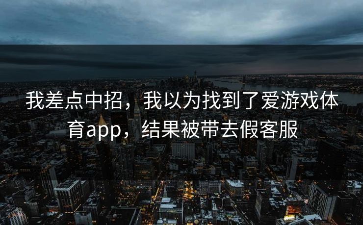 我差点中招，我以为找到了爱游戏体育app，结果被带去假客服