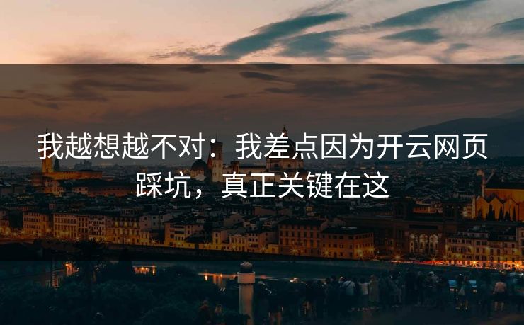 我越想越不对：我差点因为开云网页踩坑，真正关键在这